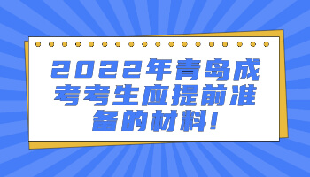 2022年青島成考考生應(yīng)提前準(zhǔn)備的材料