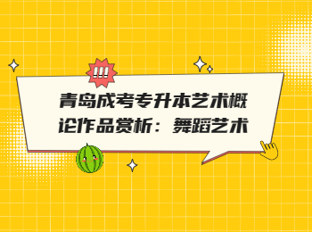 青島成考專升本藝術概論作品賞析：舞蹈藝術