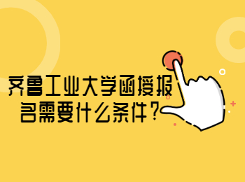 齊魯工業(yè)大學(xué)函授報(bào)名需要什么條件?