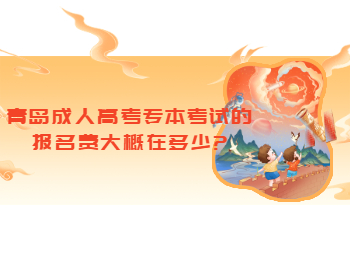 青島成人高考專升本考試的報名費大概在多少?