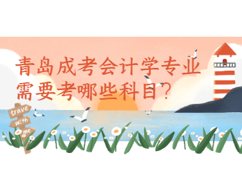 青島成考會計學專業需要考哪些科目？