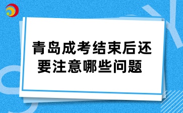 青島成考結(jié)束后還要注意哪些問題 